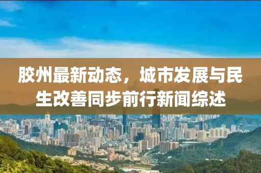 胶州最新动态，城市发展与民生改善同步前行新闻综述