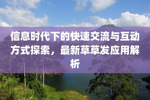 信息时代下的快速交流与互动方式探索，最新草草发应用解析