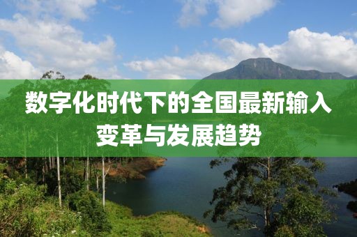 数字化时代下的全国最新输入变革与发展趋势
