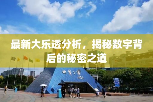 最新大乐透分析，揭秘数字背后的秘密之道
