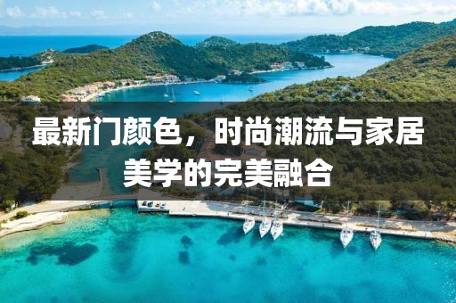 最新门颜色，时尚潮流与家居美学的完美融合
