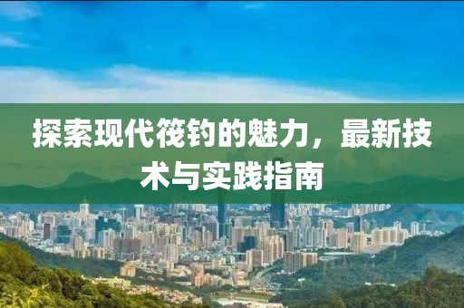 探索现代筏钓的魅力，最新技术与实践指南