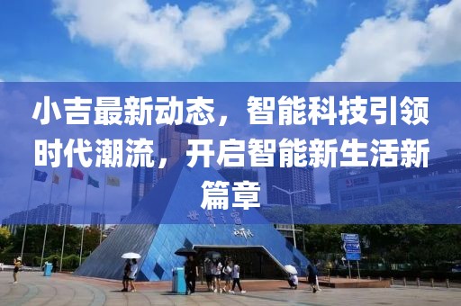 小吉最新动态，智能科技引领时代潮流，开启智能新生活新篇章