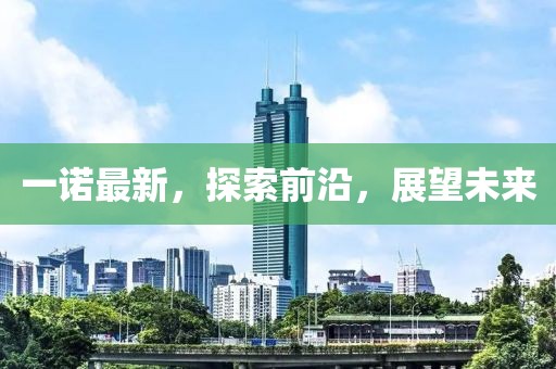 一诺最新，探索前沿，展望未来