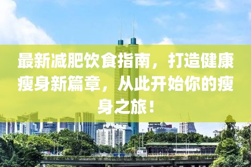最新减肥饮食指南，打造健康瘦身新篇章，从此开始你的瘦身之旅！