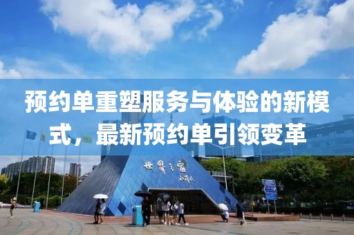 预约单重塑服务与体验的新模式，最新预约单引领变革