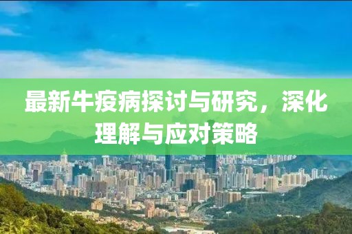 最新牛疫病探讨与研究，深化理解与应对策略