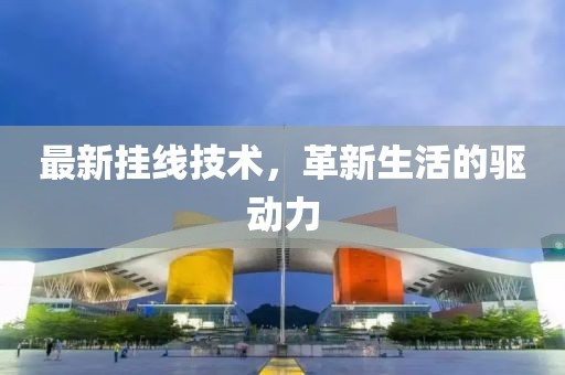 最新挂线技术，革新生活的驱动力
