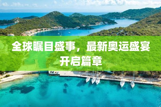 全球瞩目盛事，最新奥运盛宴开启篇章