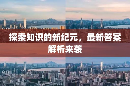 探索知识的新纪元，最新答案解析来袭