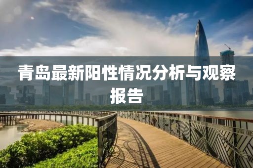 青岛最新阳性情况分析与观察报告