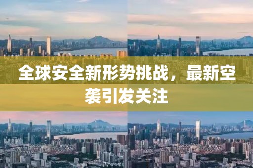 全球安全新形势挑战，最新空袭引发关注