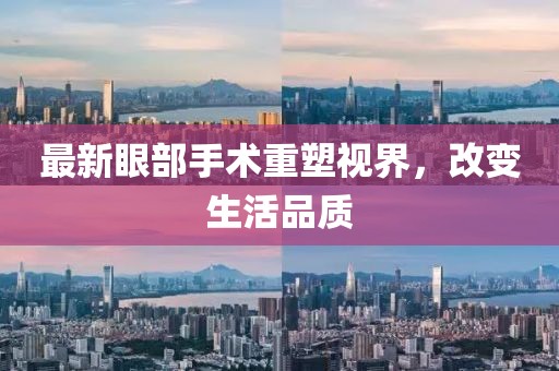 最新眼部手术重塑视界，改变生活品质