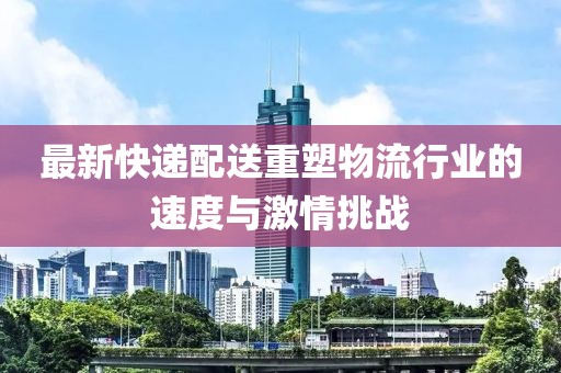 最新快递配送重塑物流行业的速度与激情挑战