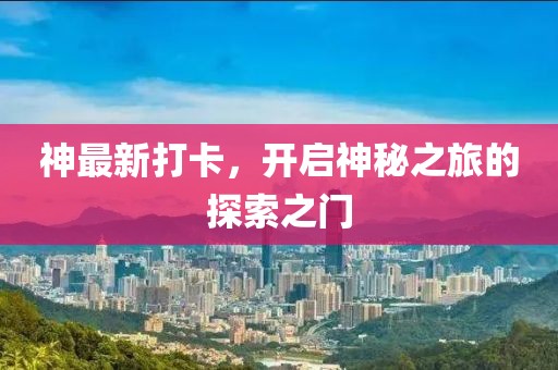 神最新打卡，开启神秘之旅的探索之门