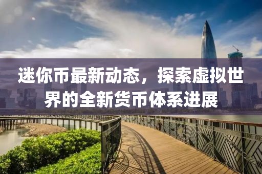 迷你币最新动态，探索虚拟世界的全新货币体系进展