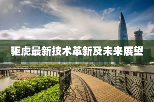 驱虎最新技术革新及未来展望