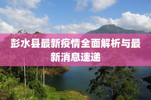 彭水县最新疫情全面解析与最新消息速递