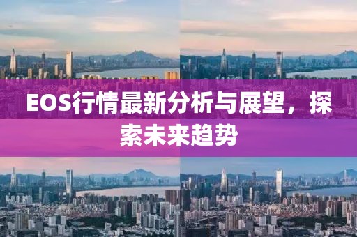 EOS行情最新分析与展望，探索未来趋势