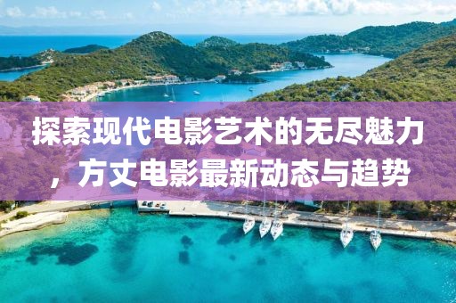 探索现代电影艺术的无尽魅力，方丈电影最新动态与趋势