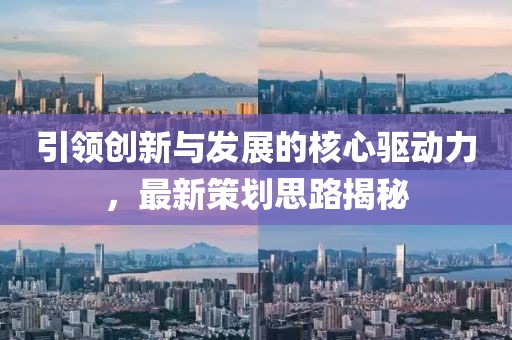 引领创新与发展的核心驱动力，最新策划思路揭秘