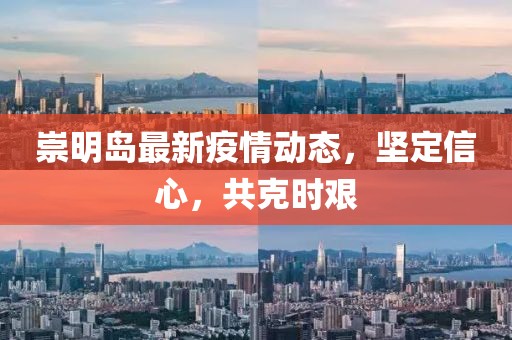 崇明岛最新疫情动态，坚定信心，共克时艰