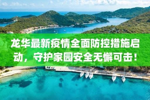 龙华最新疫情全面防控措施启动，守护家园安全无懈可击！