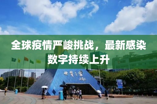 全球疫情严峻挑战，最新感染数字持续上升