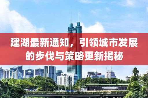 建湖最新通知，引领城市发展的步伐与策略更新揭秘