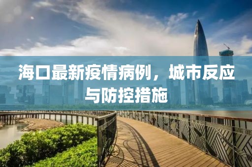 海口最新疫情病例，城市反应与防控措施