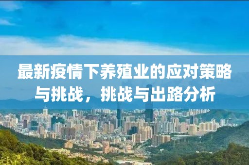 最新疫情下养殖业的应对策略与挑战，挑战与出路分析
