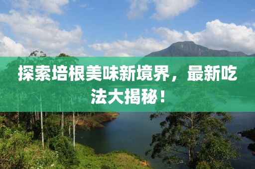探索培根美味新境界，最新吃法大揭秘！