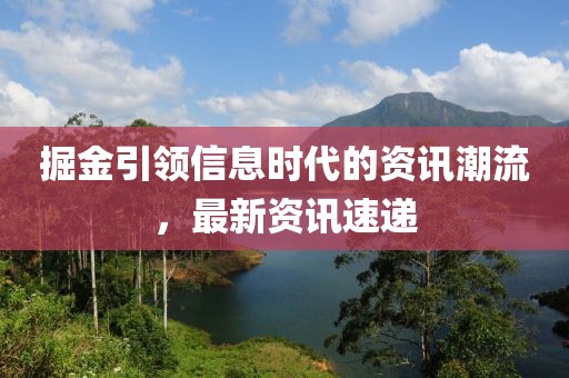 掘金引领信息时代的资讯潮流，最新资讯速递