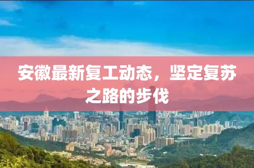 安徽最新复工动态，坚定复苏之路的步伐