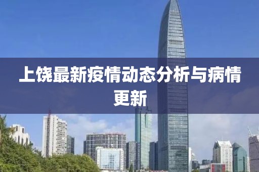 上饶最新疫情动态分析与病情更新