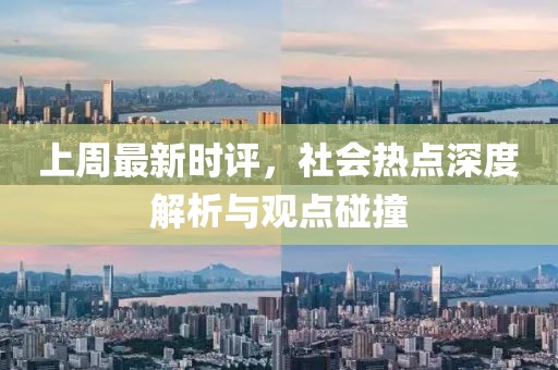 上周最新时评，社会热点深度解析与观点碰撞