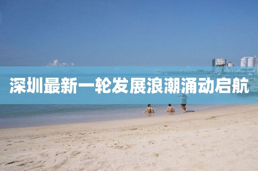 深圳最新一轮发展浪潮涌动启航