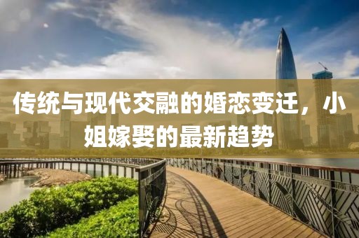 传统与现代交融的婚恋变迁，小姐嫁娶的最新趋势
