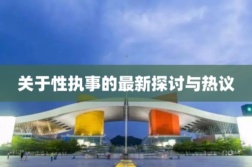 关于性执事的最新探讨与热议