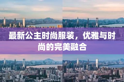 最新公主时尚服装，优雅与时尚的完美融合