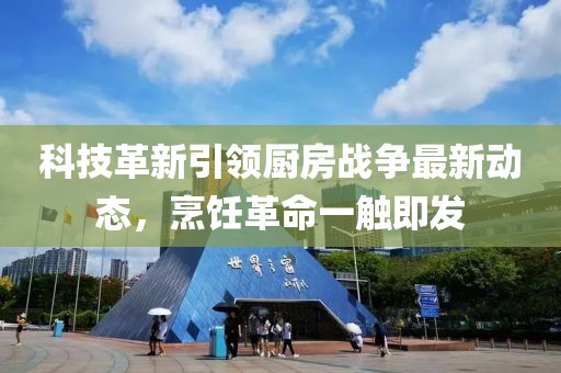 科技革新引领厨房战争最新动态，烹饪革命一触即发