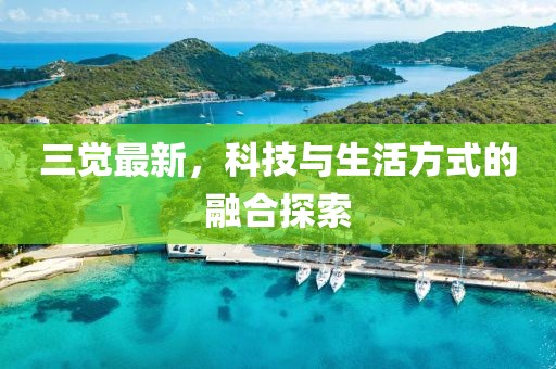 三觉最新，科技与生活方式的融合探索
