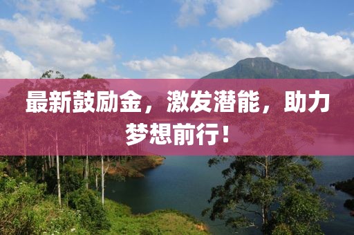 最新鼓励金，激发潜能，助力梦想前行！