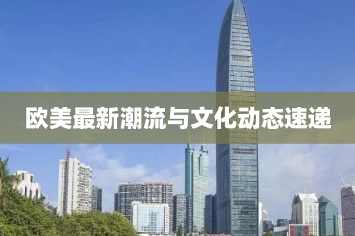 欧美最新潮流与文化动态速递