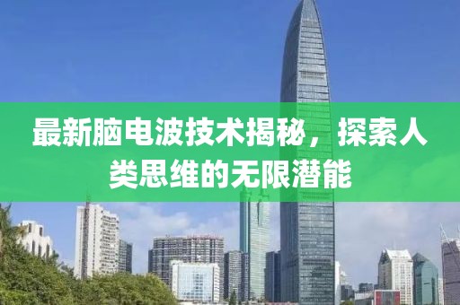 最新脑电波技术揭秘，探索人类思维的无限潜能