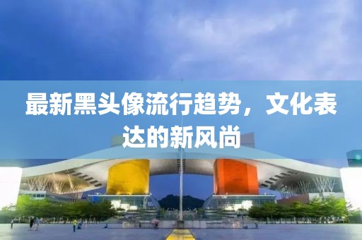 最新黑头像流行趋势，文化表达的新风尚