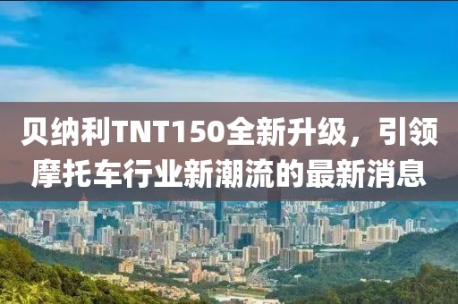 贝纳利TNT150全新升级，引领摩托车行业新潮流的最新消息