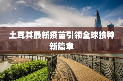 土耳其最新疫苗引领全球接种新篇章