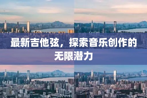 最新吉他弦，探索音乐创作的无限潜力