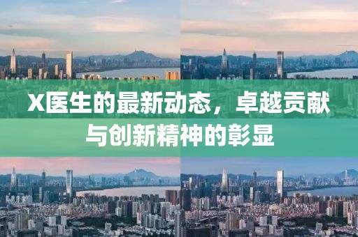X医生的最新动态，卓越贡献与创新精神的彰显